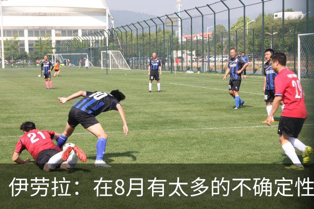 伊劳拉：在8月有太多的不确定性，我认为很多教练都不喜欢8月
